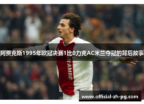 阿贾克斯1995年欧冠决赛1比0力克AC米兰夺冠的背后故事