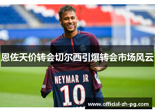 恩佐天价转会切尔西引爆转会市场风云