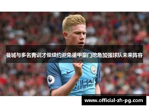 曼城与多名青训才俊续约避免德甲豪门挖角加强球队未来阵容