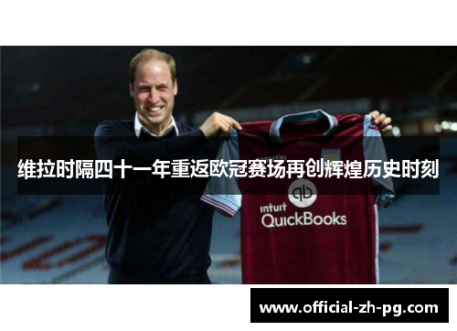 维拉时隔四十一年重返欧冠赛场再创辉煌历史时刻